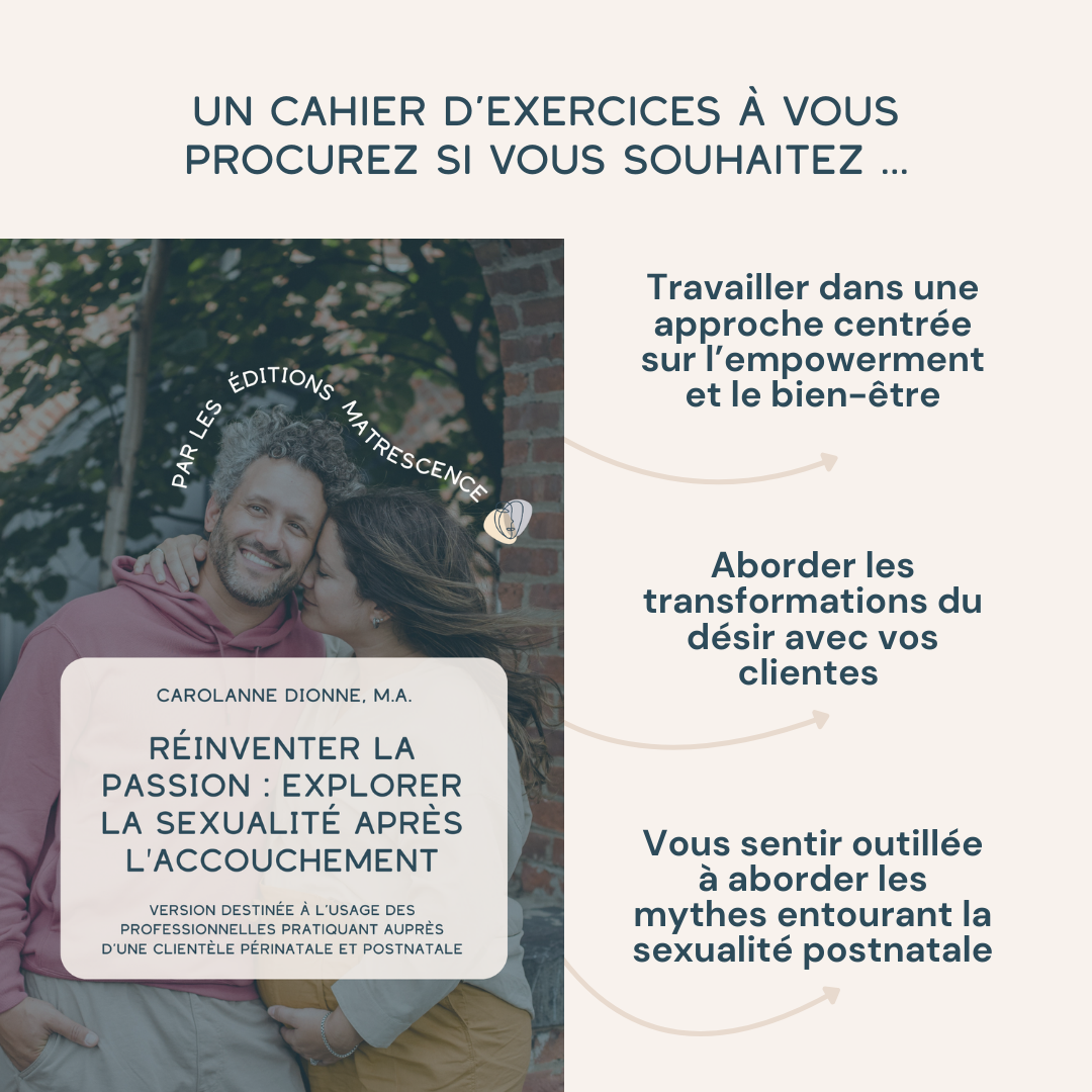 Un cahier d’exercices à vous procurez si vous souhaitez ... Vous sentir outillée à aborder les mythes entourant la sexualité postnatale ; Aborder les transformations du désir avec vos clientes ; Travailler dans une approche centrée sur l’empowerment et le bien-être